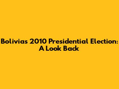 Bolivia's 2010 Presidential Election: A Look Back