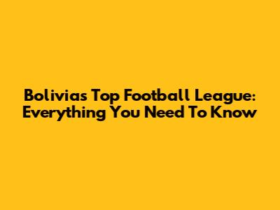 Bolivia's Top Football League: Everything You Need To Know