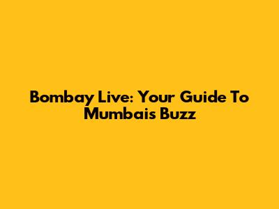 Bombay Live: Your Guide To Mumbai's Buzz