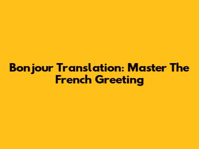 Bonjour Translation: Master The French Greeting