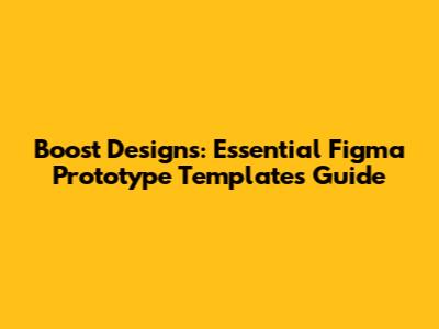 Boost Designs: Essential Figma Prototype Templates Guide