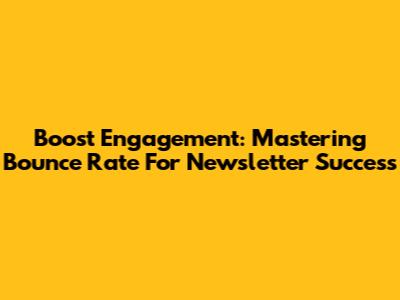 Boost Engagement: Mastering Bounce Rate For Newsletter Success