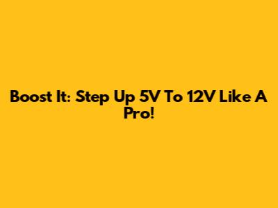 Boost It: Step Up 5V To 12V Like A Pro!