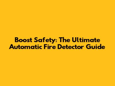 Boost Safety: The Ultimate Automatic Fire Detector Guide