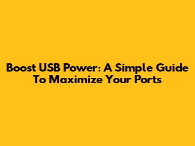 Boost USB Power: A Simple Guide To Maximize Your Ports