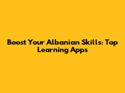 Boost Your Albanian Skills: Top Learning Apps