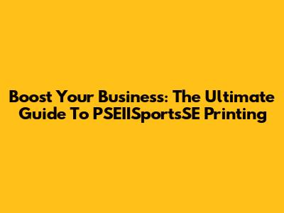 Boost Your Business: The Ultimate Guide To PSEIISportsSE Printing