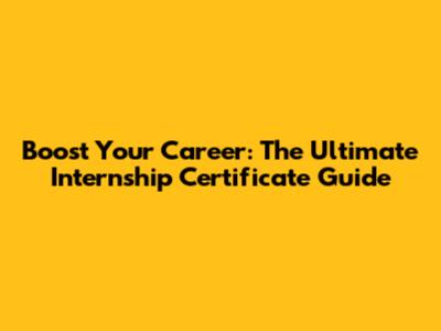 Boost Your Career: The Ultimate Internship Certificate Guide