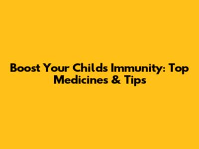 Boost Your Child's Immunity: Top Medicines & Tips