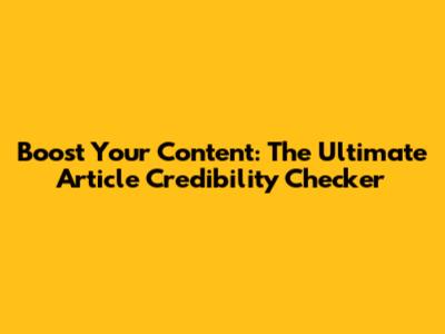 Boost Your Content: The Ultimate Article Credibility Checker