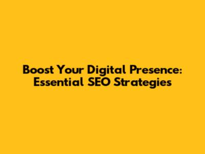 Boost Your Digital Presence: Essential SEO Strategies