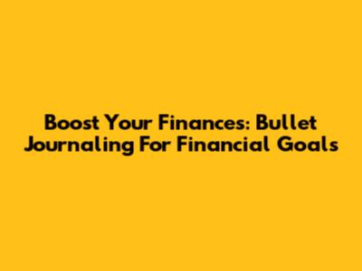 Boost Your Finances: Bullet Journaling For Financial Goals
