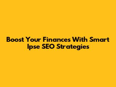 Boost Your Finances With Smart Ipse SEO Strategies