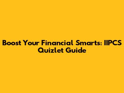 Boost Your Financial Smarts: IIPCS Quizlet Guide