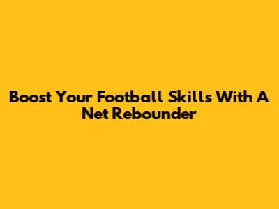 Boost Your Football Skills With A Net Rebounder