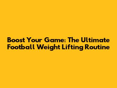 Boost Your Game: The Ultimate Football Weight Lifting Routine