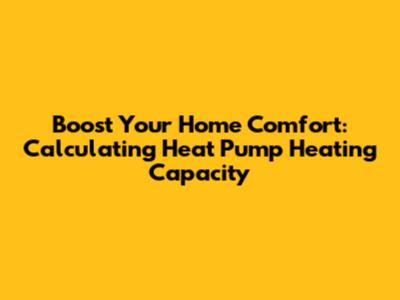 Boost Your Home Comfort: Calculating Heat Pump Heating Capacity