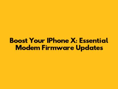 Boost Your IPhone X: Essential Modem Firmware Updates