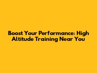 Boost Your Performance: High Altitude Training Near You