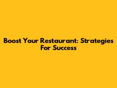 Boost Your Restaurant: Strategies For Success