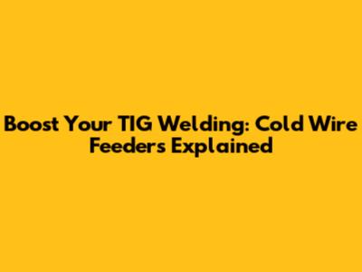 Boost Your TIG Welding: Cold Wire Feeders Explained