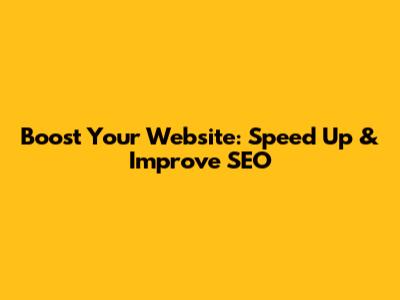 Boost Your Website: Speed Up & Improve SEO