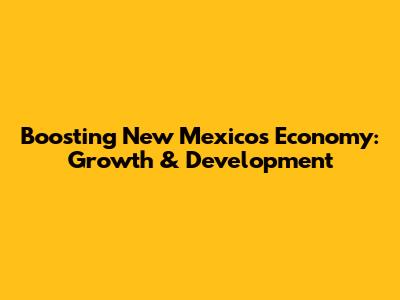Boosting New Mexico's Economy: Growth & Development