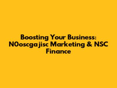 Boosting Your Business: N0oscgajisc Marketing & NSC Finance