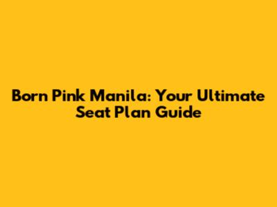 Born Pink Manila: Your Ultimate Seat Plan Guide