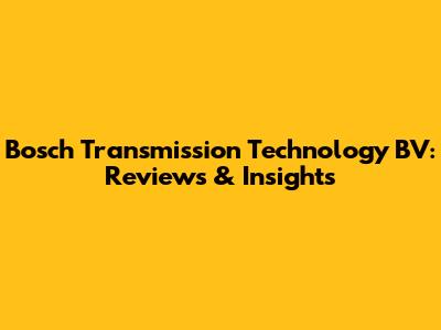 Bosch Transmission Technology BV: Reviews & Insights