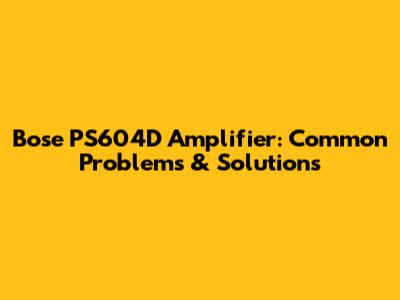 Bose PS604D Amplifier: Common Problems & Solutions