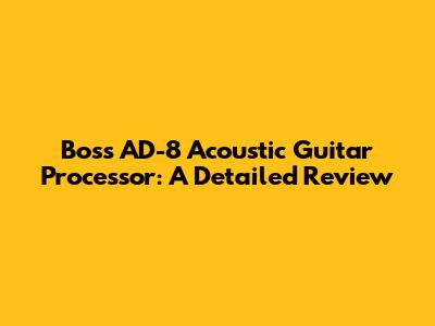 Boss AD-8 Acoustic Guitar Processor: A Detailed Review