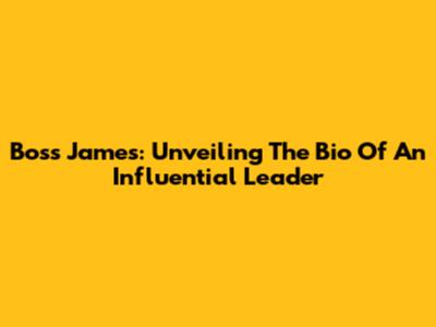 Boss James: Unveiling The Bio Of An Influential Leader