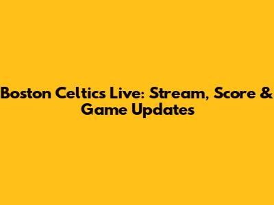 Boston Celtics Live: Stream, Score & Game Updates