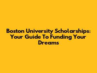 Boston University Scholarships: Your Guide To Funding Your Dreams