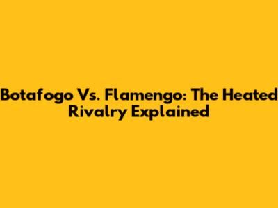 Botafogo Vs. Flamengo: The Heated Rivalry Explained