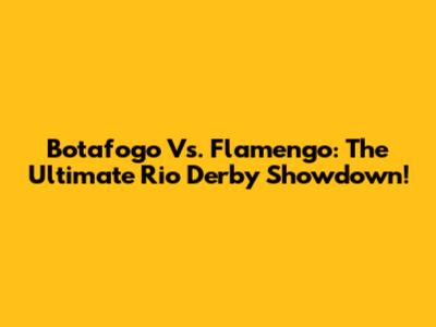 Botafogo Vs. Flamengo: The Ultimate Rio Derby Showdown!