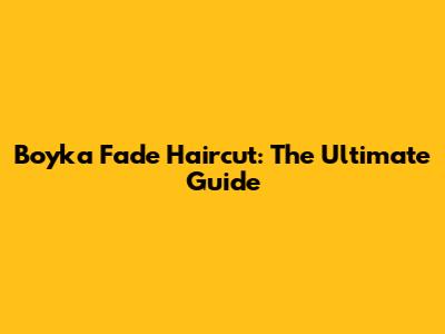Boyka Fade Haircut: The Ultimate Guide