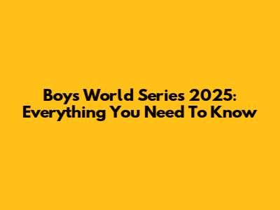 Boys World Series 2025: Everything You Need To Know
