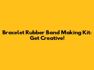 Bracelet Rubber Band Making Kit: Get Creative!