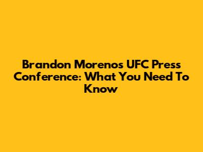 Brandon Moreno's UFC Press Conference: What You Need To Know