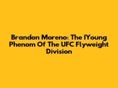 Brandon Moreno: The IYoung Phenom Of The UFC Flyweight Division