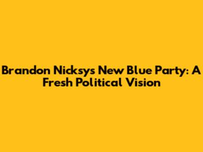 Brandon Nicksy's New Blue Party: A Fresh Political Vision