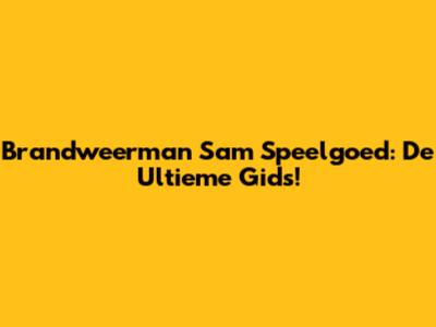 Brandweerman Sam Speelgoed: De Ultieme Gids!