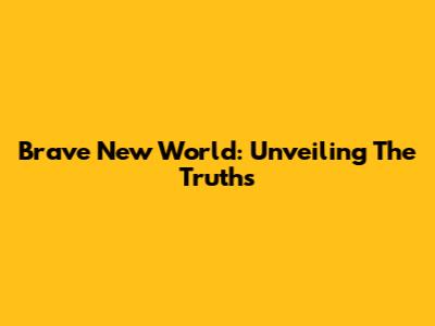 Brave New World: Unveiling The Truths