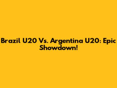Brazil U20 Vs. Argentina U20: Epic Showdown!