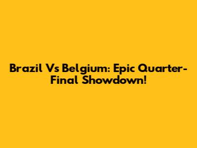 Brazil Vs Belgium: Epic Quarter-Final Showdown!