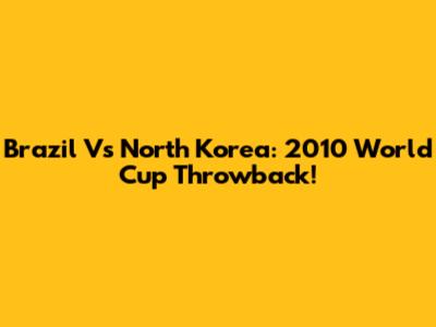 Brazil Vs North Korea: 2010 World Cup Throwback!