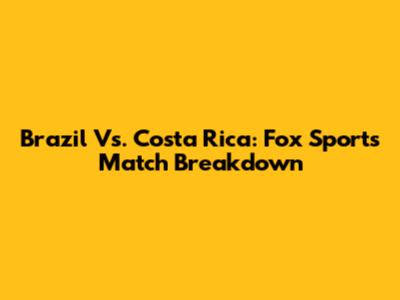 Brazil Vs. Costa Rica: Fox Sports Match Breakdown