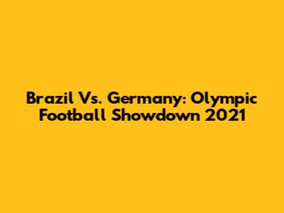 Brazil Vs. Germany: Olympic Football Showdown 2021